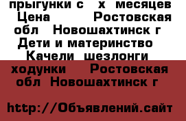 прыгунки с 4-х  месяцев › Цена ­ 700 - Ростовская обл., Новошахтинск г. Дети и материнство » Качели, шезлонги, ходунки   . Ростовская обл.,Новошахтинск г.